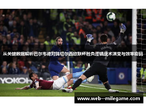 从关键数据解析巴尔韦德对阵切尔西欧联杯胜负逻辑战术演变与效率密码