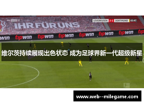 维尔茨持续展现出色状态 成为足球界新一代超级新星
