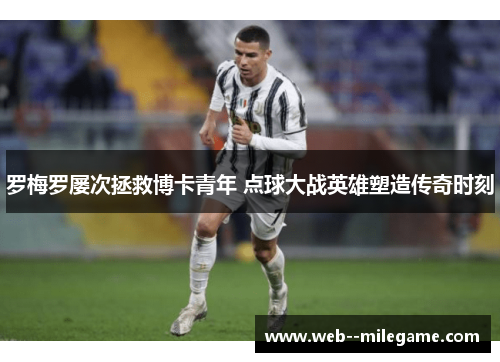 罗梅罗屡次拯救博卡青年 点球大战英雄塑造传奇时刻