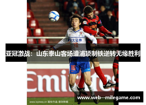 亚冠激战：山东泰山客场遭浦项制铁逆转无缘胜利