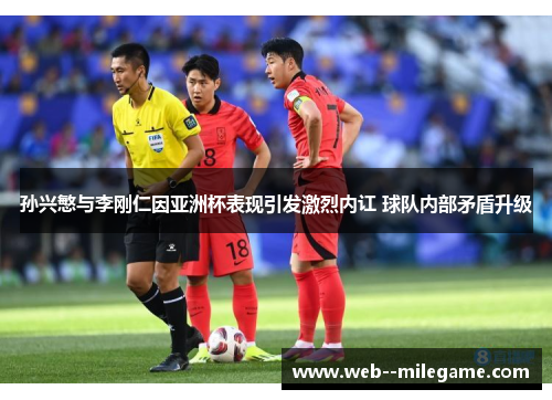 孙兴慜与李刚仁因亚洲杯表现引发激烈内讧 球队内部矛盾升级