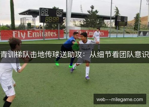 青训梯队击地传球送助攻：从细节看团队意识